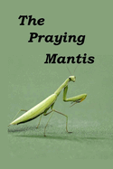 The Praying Mantis: All about being a Praying Mantis.