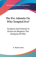 The Pre-Adamite Or, Who Tempted Eve?: Scripture And Science In Unison As Respects The Antiquity Of Man