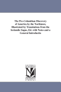 The Pre-Columbian Discovery of America by the Northmen, Illustrated by Translations from the Icelandic Sagas, Ed. with Notes and a General Introductio