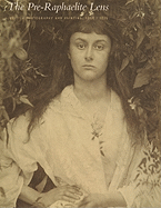 The Pre-Raphaelite Lens: British Photography and Painting, 1848-1875