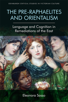 The Pre-Raphaelites and Orientalism: Language and Cognition in Remediations of the East - Sasso, Eleonora