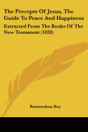 The Precepts Of Jesus, The Guide To Peace And Happiness: Extracted From The Books Of The New Testament (1828)
