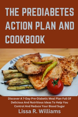 The Prediabetes Action Plan And Cookbook: Discover a 7-day pre-diabetic meal plan full of delicious and nutritious ideas to help you control and reduce your blood sugar - R Williams, Lissa