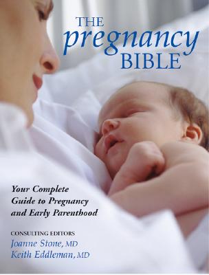 The Pregnancy Bible: Your Complete Guide to Pregnancy and Early Parenthood - Stone, Joanne, M.D. (Editor), and Eddleman, Keith, MD (Editor)