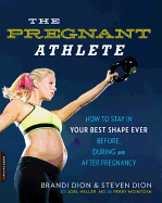 The Pregnant Athlete: How to Stay in Your Best Shape Ever -- Before, During, and After Pregnancy