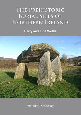 The Prehistoric Burial Sites of Northern Ireland - Welsh, Harry, and Welsh, June