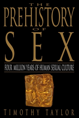 The Prehistory of Sex: Four Million Years of Human Sexual Culture - Taylor, Timothy L