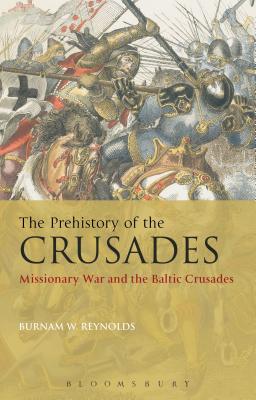 The Prehistory of the Crusades: Missionary War and the Baltic Crusades - Reynolds, Burnam W