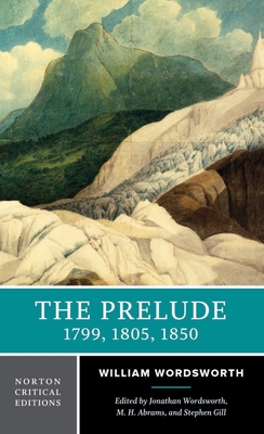 The Prelude: 1799, 1805, 1850: A Norton Critical Edition - Wordsworth, William, and Abrams, M H (Editor), and Gill, Stephen (Editor)