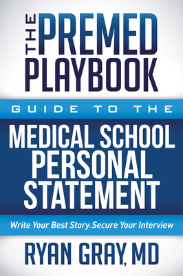 The Premed Playbook Guide to the Medical School Personal Statement: Everything You Need to Successfully Apply - Gray, Ryan, MD