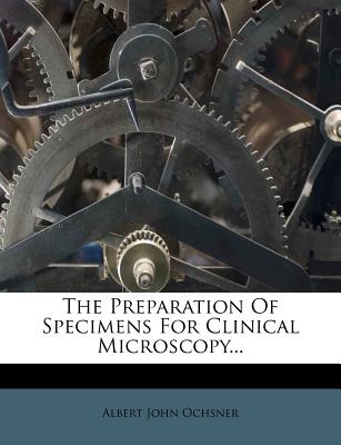 The Preparation of Specimens for Clinical Microscopy - Ochsner, Albert John