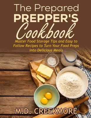 The Prepared Prepper's Cookbook: Over 170 Pages of Food Storage Tips, and Recipes From Preppers All Over America! - Creekmore