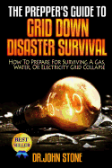 The Prepper's Guide To Grid Down Disaster Survival: How To Prepare For Surviving A Gas, Water, Or Electricity Grid Collapse