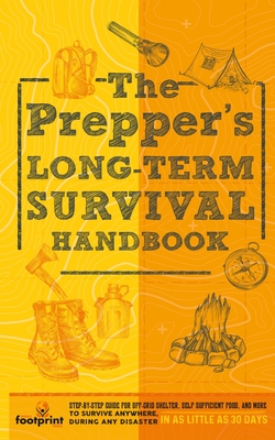 The Prepper's Long Term Survival Handbook: Step-By-Step Guide for Off-Grid Shelter, Self Sufficient Food, and More To Survive Anywhere, During ANY Disaster in as Little as 30 Days - Press, Small Footprint