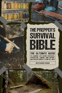 The Prepper's Survival Bible: The Ultimate Guide to Learning Life-Saving Strategies, Stockpiling, Canning, Home Defense, and Sustain Yourself Living Off-Grid