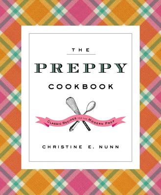 The Preppy Cookbook: Classic Recipes for the Modern Prep - Nunn, Christine E