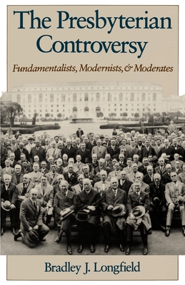 The Presbyterian Controversy: Fundamentalists, Modernists, and Moderates - Longfield, Bradley J