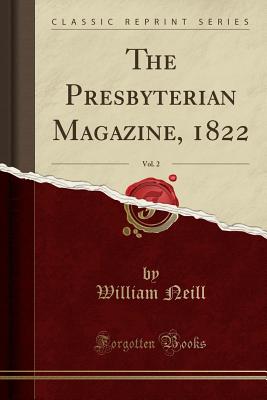 The Presbyterian Magazine, 1822, Vol. 2 (Classic Reprint) - Neill, William