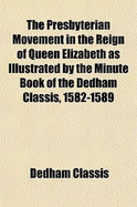 The Presbyterian Movement in the Reign of Queen Elizabeth as Illustrated by the Minute Book of the Dedham Classis, 1582-1589 Volume 8