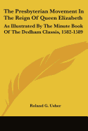 The Presbyterian Movement In The Reign Of Queen Elizabeth: As Illustrated By The Minute Book Of The Dedham Classis, 1582-1589