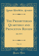 The Presbyterian Quarterly and Princeton Review, Vol. 11: July 1874 (Classic Reprint)