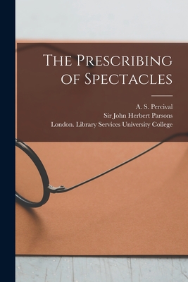 The Prescribing of Spectacles [electronic Resource] - Percival, A S (Archibald Stanley) (Creator), and Parsons, John Herbert, Sir (Creator), and University College, London Library...