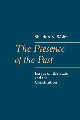 The Presence of the Past: Essays on the State and the Constitution - Wolin, Sheldon
