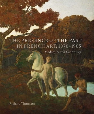 The Presence of the Past in French Art, 1870-1905: Modernity and Continuity - Thomson, Richard