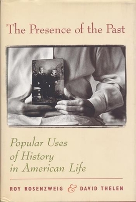 The Presence of the Past: Popular Uses of History in American Life - Rosenzweig, Roy, and Thelen, David