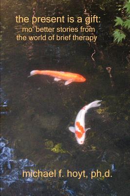 The Present is a Gift: Mo' Better Stories from the World of Brief Therapy - Hoyt, Michael F, PhD