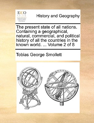 The Present State of All Nations. Containing a Geographical, Natural, Commercial, and Political History of All the Countries in the Known World. ... Volume 2 of 8 - Smollett, Tobias George