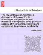 The Present State of Australia; A Description of the Country, Its Advantages and Prospects, with Reference to Emigration; And a Particular Account of the Manners, Customs, and Condition of Its Aboriginal Inhabitants