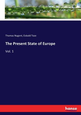 The Present State of Europe: Vol. 1 - Toze, Eobald, and Nugent, Thomas