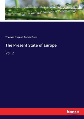 The Present State of Europe: Vol. 2 - Toze, Eobald, and Nugent, Thomas