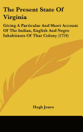 The Present State Of Virginia: Giving A Particular And Short Account Of The Indian, English And Negro Inhabitants Of That Colony (1724)