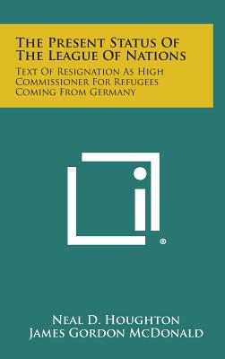 The Present Status of the League of Nations: Text of Resignation as High Commissioner for Refugees Coming from Germany - Houghton, Neal D, and McDonald, James Gordon, and Butler, Nicholas Murray (Foreword by)