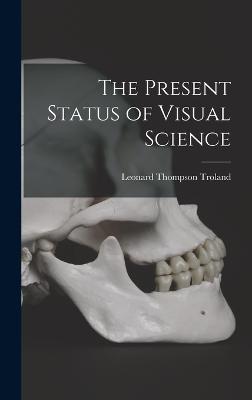 The Present Status of Visual Science - Troland, Leonard Thompson