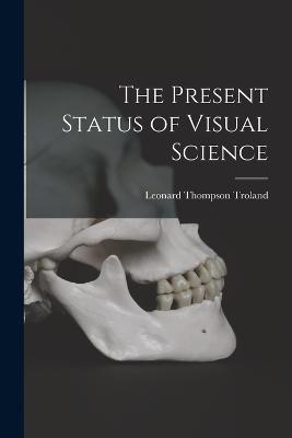 The Present Status of Visual Science - Troland, Leonard Thompson