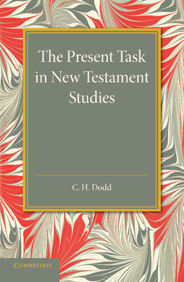 The Present Task in New Testament Studies: An Inaugural Lecture Delivered in the Divinity School on Tuesday 2 June 1936 - Dodd, Charles Harold