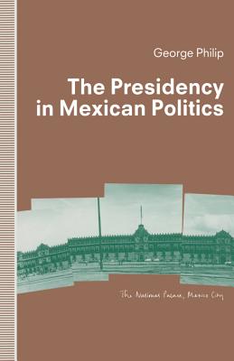 The Presidency in Mexican Politics - Philip, George D E