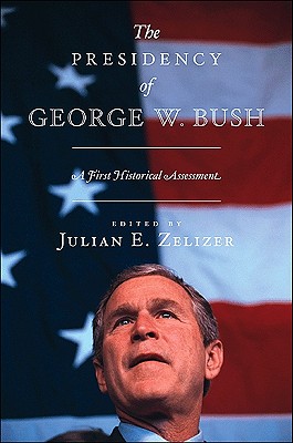 The Presidency of George W. Bush: A First Historical Assessment - Zelizer, Julian E (Editor)