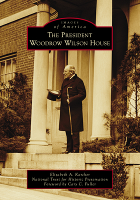 The President Woodrow Wilson House - Karcher, Elizabeth A, and National Trust for Hist Pres, and Fuller, Cary C (Foreword by)