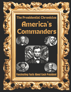 The Presidential Chronicles: America's Commanders: Fascinating Facts About Each President