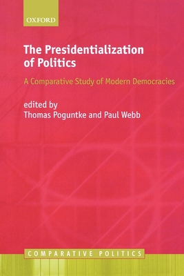 The Presidentialization of Politics: A Comparative Study of Modern Democracies - Poguntke, Thomas (Editor), and Webb, Paul (Editor)