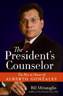 The President's Counselor: The Rise to Power of Alberto Gonzales - Minutaglio, Bill