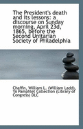 The President's Death and its Lessons: A Discourse on Sunday Morning, April 23d, 1865