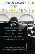 The Presidents: The Transformation of the American Presidency from Theodore Roosevelt to George W. Bush