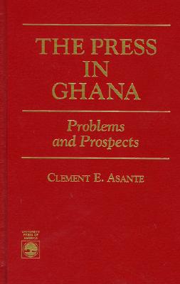 The Press in Ghana: Problems and Prospects - Asante, Clement E