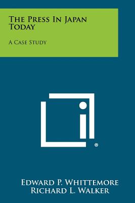 The Press in Japan Today: A Case Study - Whittemore, Edward P, and Walker, Richard L Jr (Foreword by)