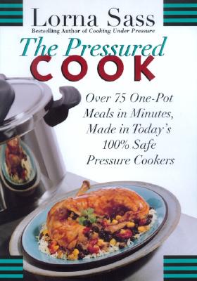 The Pressured Cook: Over 75 One-Pot Meals in Minutes, Made in Today's 100% Safe Pressure Cookers - Sass, Lorna J